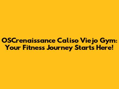 OSCrenaissance Caliso Viejo Gym: Your Fitness Journey Starts Here!