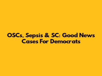 OSCs, Sepsis & SC: Good News Cases For Democrats