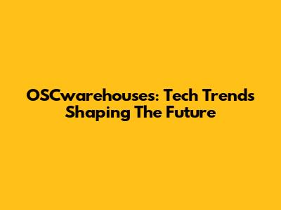 OSCwarehouses: Tech Trends Shaping The Future