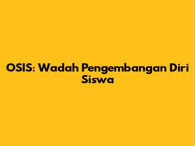 OSIS: Wadah Pengembangan Diri Siswa