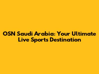 OSN Saudi Arabia: Your Ultimate Live Sports Destination