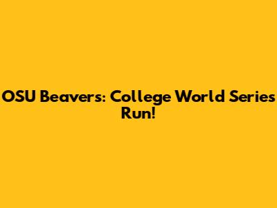 OSU Beavers: College World Series Run!