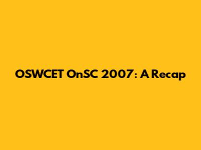OSWCET OnSC 2007: A Recap