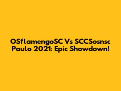 OSflamengoSC Vs SCCSosnsc Paulo 2021: Epic Showdown!