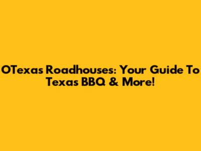 OTexas Roadhouses: Your Guide To Texas BBQ & More!