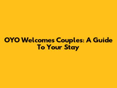 OYO Welcomes Couples: A Guide To Your Stay