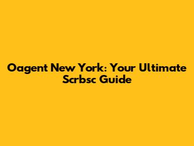 Oagent New York: Your Ultimate Scrbsc Guide