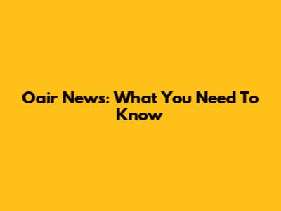 Oair News: What You Need To Know