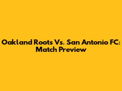 Oakland Roots Vs. San Antonio FC: Match Preview