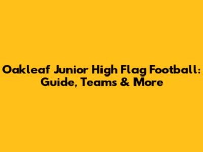Oakleaf Junior High Flag Football: Guide, Teams & More