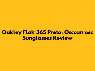 Oakley Flak 365 Preto: Osccarrosc Sunglasses Review