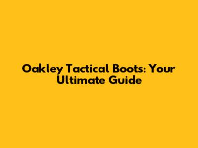 Oakley Tactical Boots: Your Ultimate Guide