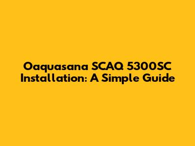 Oaquasana SCAQ 5300SC Installation: A Simple Guide