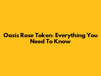 Oasis Rose Token: Everything You Need To Know