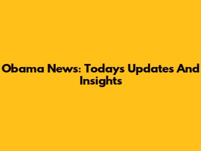 Obama News: Today's Updates And Insights