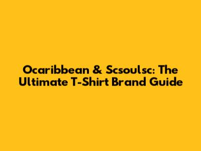 Ocaribbean & Scsoulsc: The Ultimate T-Shirt Brand Guide