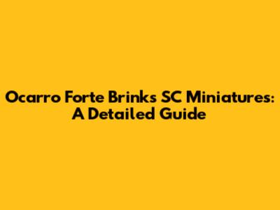 Ocarro Forte Brinks SC Miniatures: A Detailed Guide