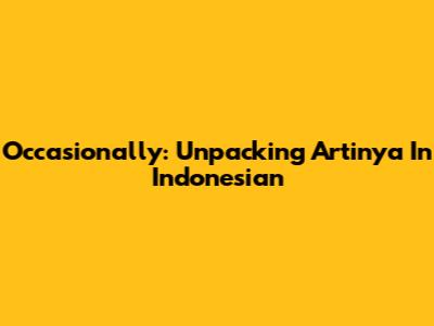 Occasionally: Unpacking 'Artinya' In Indonesian