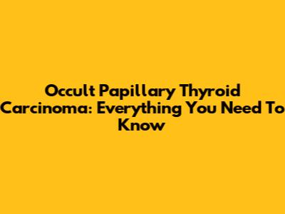 Occult Papillary Thyroid Carcinoma: Everything You Need To Know