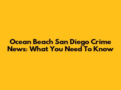 Ocean Beach San Diego Crime News: What You Need To Know