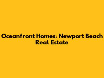Oceanfront Homes: Newport Beach Real Estate