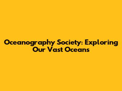 Oceanography Society: Exploring Our Vast Oceans