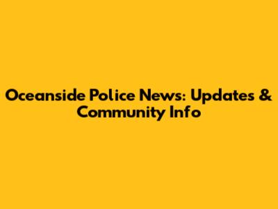 Oceanside Police News: Updates & Community Info