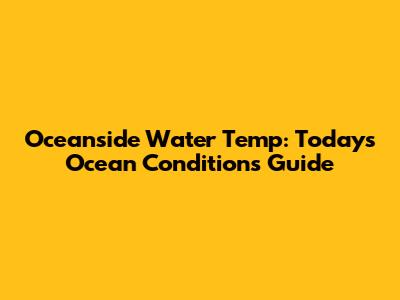 Oceanside Water Temp: Today's Ocean Conditions Guide