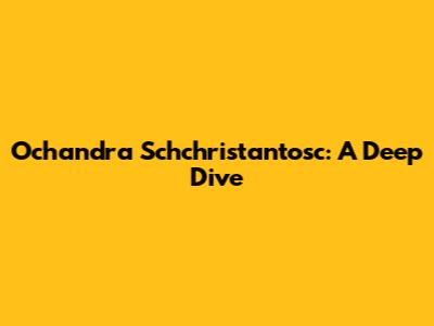 Ochandra Schchristantosc: A Deep Dive