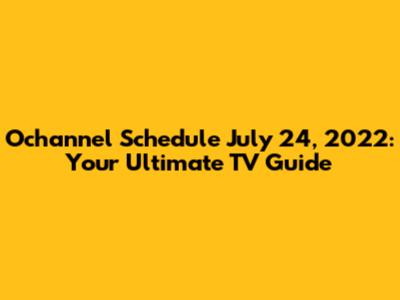 Ochannel Schedule July 24, 2022: Your Ultimate TV Guide