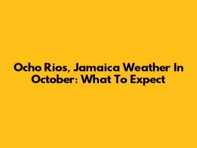 Ocho Rios, Jamaica Weather In October: What To Expect