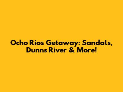 Ocho Rios Getaway: Sandals, Dunn's River & More!