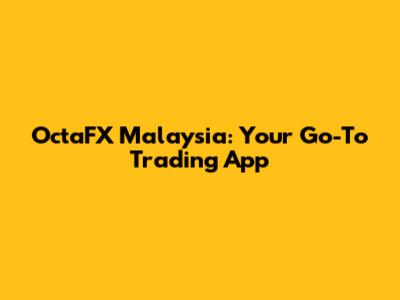 OctaFX Malaysia: Your Go-To Trading App