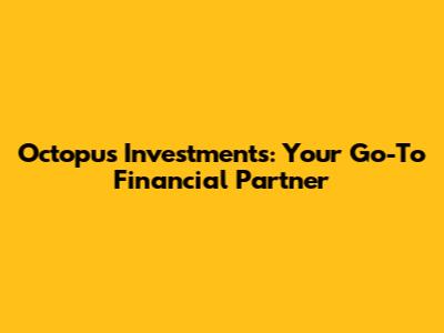 Octopus Investments: Your Go-To Financial Partner