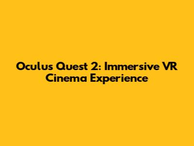 Oculus Quest 2: Immersive VR Cinema Experience