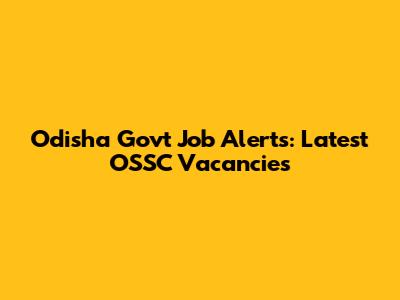 Odisha Govt Job Alerts: Latest OSSC Vacancies