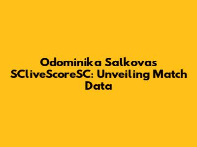 Odominika Salkova's SCliveScoreSC: Unveiling Match Data
