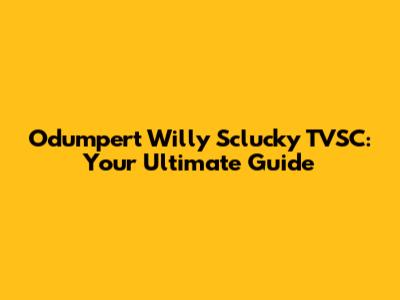 Odumpert Willy Sclucky TVSC: Your Ultimate Guide