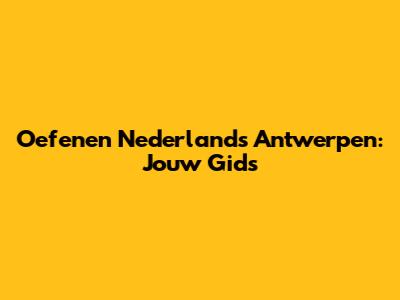 Oefenen Nederlands Antwerpen: Jouw Gids