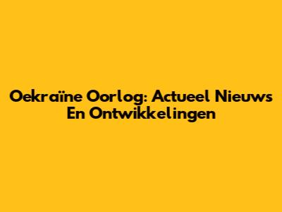 Oekraïne Oorlog: Actueel Nieuws En Ontwikkelingen