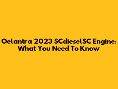 Oelantra 2023 SCdieselSC Engine: What You Need To Know