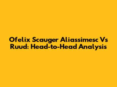Ofelix Scauger Aliassimesc Vs Ruud: Head-to-Head Analysis