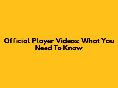 Official Player Videos: What You Need To Know