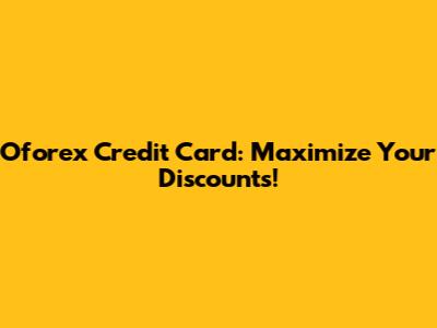 Oforex Credit Card: Maximize Your Discounts!