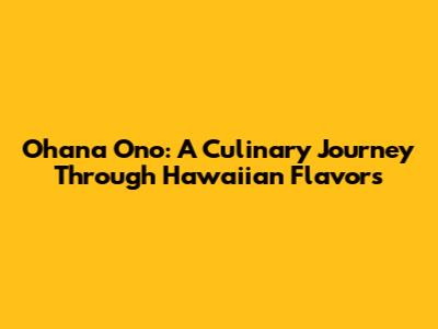 Ohana Ono: A Culinary Journey Through Hawaiian Flavors