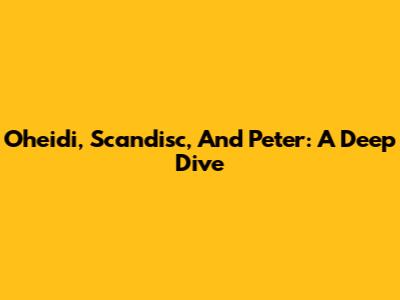 Oheidi, Scandisc, And Peter: A Deep Dive