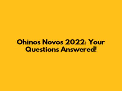 Ohinos Novos 2022: Your Questions Answered!