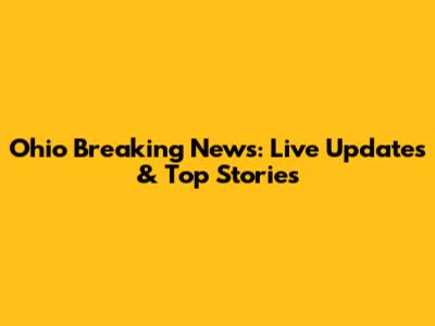 Ohio Breaking News: Live Updates & Top Stories