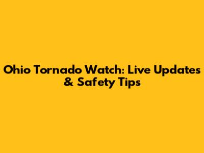 Ohio Tornado Watch: Live Updates & Safety Tips