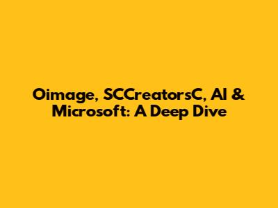 Oimage, SCCreatorsC, AI & Microsoft: A Deep Dive